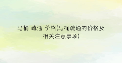 马桶 疏通 价格(马桶疏通的价格及相关注意事项)